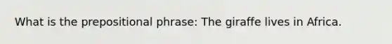 What is the prepositional phrase: The giraffe lives in Africa.