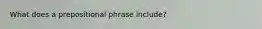 What does a prepositional phrase include?