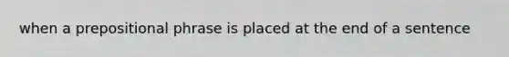 when a prepositional phrase is placed at the end of a sentence