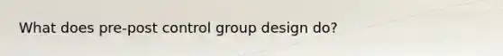 What does pre-post control group design do?