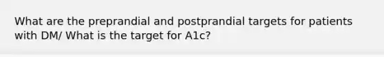 What are the preprandial and postprandial targets for patients with DM/ What is the target for A1c?