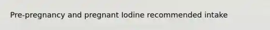 Pre-pregnancy and pregnant Iodine recommended intake