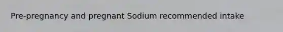 Pre-pregnancy and pregnant Sodium recommended intake