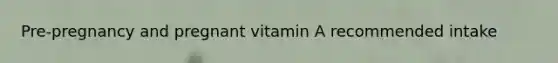 Pre-pregnancy and pregnant vitamin A recommended intake