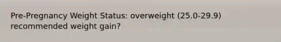 Pre-Pregnancy Weight Status: overweight (25.0-29.9) recommended weight gain?