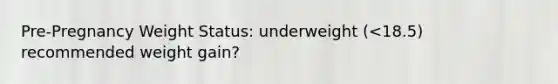 Pre-Pregnancy Weight Status: underweight (<18.5) recommended weight gain?