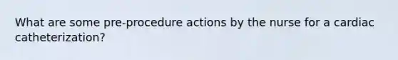 What are some pre-procedure actions by the nurse for a cardiac catheterization?