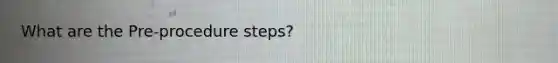 What are the Pre-procedure steps?