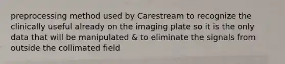 preprocessing method used by Carestream to recognize the clinically useful already on the imaging plate so it is the only data that will be manipulated & to eliminate the signals from outside the collimated field