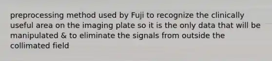 preprocessing method used by Fuji to recognize the clinically useful area on the imaging plate so it is the only data that will be manipulated & to eliminate the signals from outside the collimated field