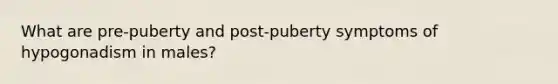 What are pre-puberty and post-puberty symptoms of hypogonadism in males?