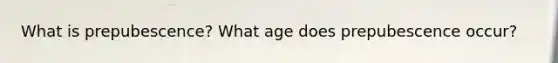 What is prepubescence? What age does prepubescence occur?