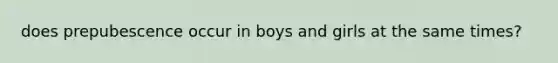 does prepubescence occur in boys and girls at the same times?