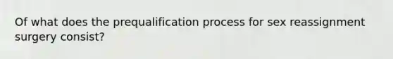 Of what does the prequalification process for sex reassignment surgery consist?