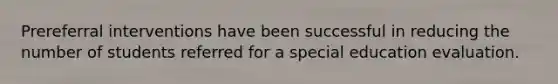 Prereferral interventions have been successful in reducing the number of students referred for a special education evaluation.