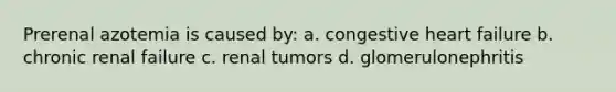 Prerenal azotemia is caused by: a. congestive heart failure b. chronic renal failure c. renal tumors d. glomerulonephritis