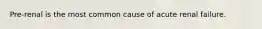 Pre-renal is the most common cause of acute renal failure.