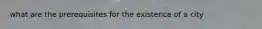 what are the prerequisites for the existence of a city