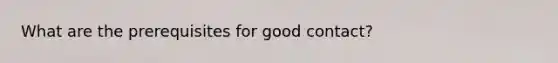 What are the prerequisites for good contact?