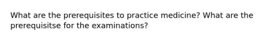 What are the prerequisites to practice medicine? What are the prerequisitse for the examinations?