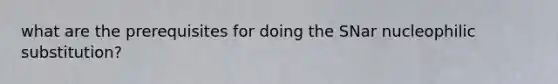 what are the prerequisites for doing the SNar nucleophilic substitution?