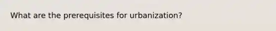 What are the prerequisites for urbanization?