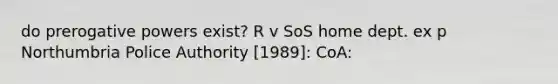 do prerogative powers exist? R v SoS home dept. ex p Northumbria Police Authority [1989]: CoA: