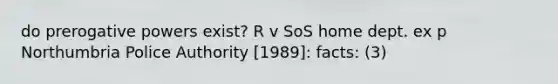 do prerogative powers exist? R v SoS home dept. ex p Northumbria Police Authority [1989]: facts: (3)