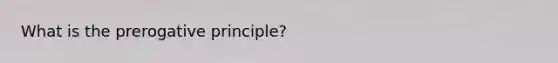 What is the prerogative principle?