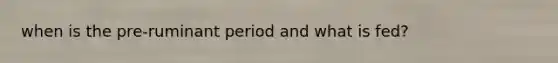 when is the pre-ruminant period and what is fed?
