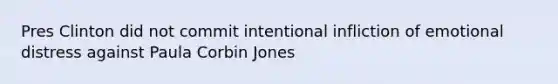 Pres Clinton did not commit intentional infliction of emotional distress against Paula Corbin Jones