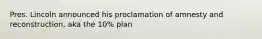 Pres. Lincoln announced his proclamation of amnesty and reconstruction, aka the 10% plan