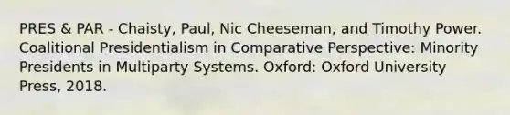 PRES & PAR - Chaisty, Paul, Nic Cheeseman, and Timothy Power. Coalitional Presidentialism in Comparative Perspective: Minority Presidents in Multiparty Systems. Oxford: Oxford University Press, 2018.