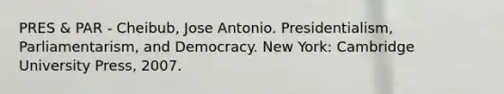 PRES & PAR - Cheibub, Jose Antonio. Presidentialism, Parliamentarism, and Democracy. New York: Cambridge University Press, 2007.