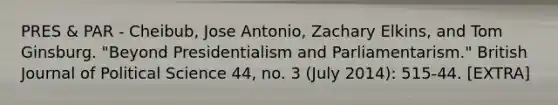 PRES & PAR - Cheibub, Jose Antonio, Zachary Elkins, and Tom Ginsburg. "Beyond Presidentialism and Parliamentarism." British Journal of Political Science 44, no. 3 (July 2014): 515-44. [EXTRA]