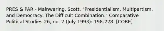 PRES & PAR - Mainwaring, Scott. "Presidentialism, Multipartism, and Democracy: The Difficult Combination." Comparative Political Studies 26, no. 2 (July 1993): 198-228. [CORE]