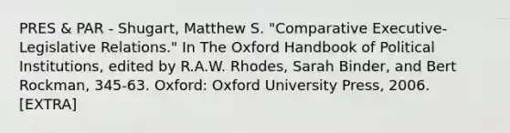 PRES & PAR - Shugart, Matthew S. "Comparative Executive-Legislative Relations." In The Oxford Handbook of Political Institutions, edited by R.A.W. Rhodes, Sarah Binder, and Bert Rockman, 345-63. Oxford: Oxford University Press, 2006. [EXTRA]