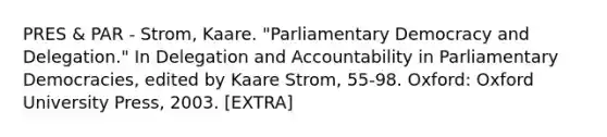 PRES & PAR - Strom, Kaare. "Parliamentary Democracy and Delegation." In Delegation and Accountability in Parliamentary Democracies, edited by Kaare Strom, 55-98. Oxford: Oxford University Press, 2003. [EXTRA]