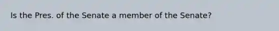 Is the Pres. of the Senate a member of the Senate?