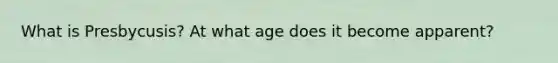 What is Presbycusis? At what age does it become apparent?