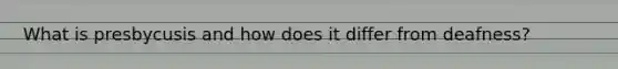 What is presbycusis and how does it differ from deafness?