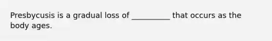 Presbycusis is a gradual loss of __________ that occurs as the body ages.