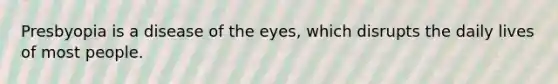 Presbyopia is a disease of the eyes, which disrupts the daily lives of most people.