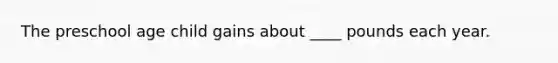 The preschool age child gains about ____ pounds each year.