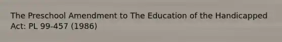 The Preschool Amendment to The Education of the Handicapped Act: PL 99-457 (1986)