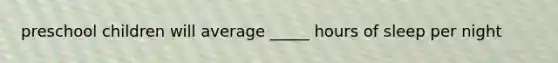 preschool children will average _____ hours of sleep per night