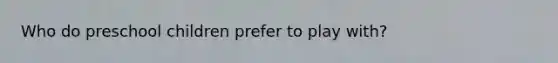 Who do preschool children prefer to play with?