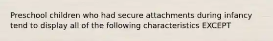 ​Preschool children who had secure attachments during infancy tend to display all of the following characteristics EXCEPT