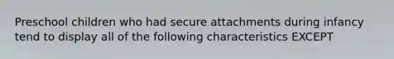 Preschool children who had secure attachments during infancy tend to display all of the following characteristics EXCEPT