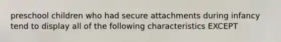 preschool children who had secure attachments during infancy tend to display all of the following characteristics EXCEPT